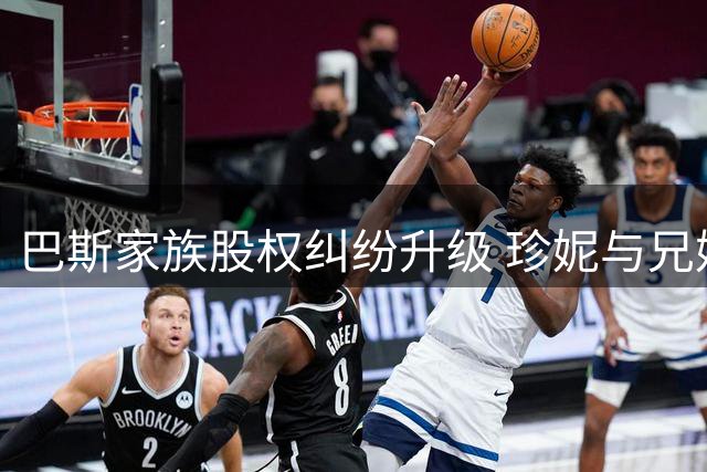 巴斯家族股权纠纷升级 珍妮与兄妹因湖人股份或法庭相见