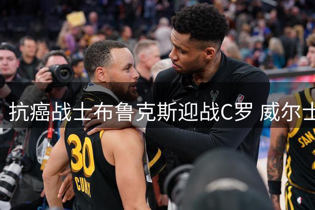 抗癌战士布鲁克斯迎战C罗 威尔士中场开启人生新篇