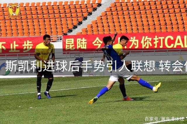 斯凯利进球后手势引人联想 转会传闻持续发酵