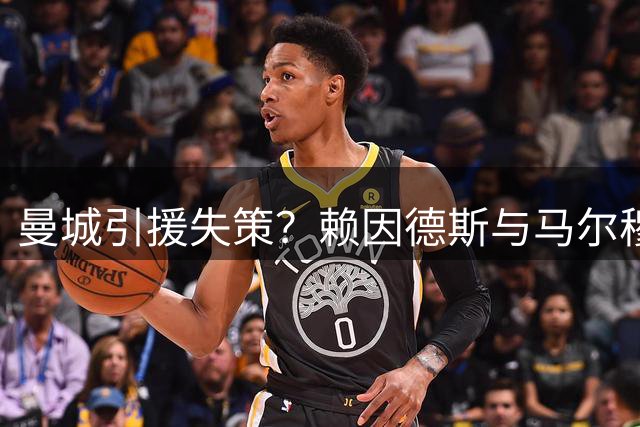 曼城引援失策？赖因德斯与马尔穆什前景堪忧