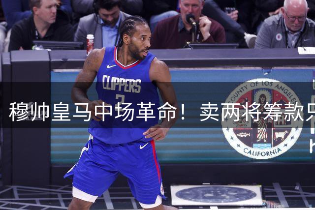 穆帅皇马中场革命！卖两将筹款只为强挖世界杯MVP