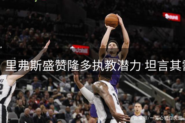 里弗斯盛赞隆多执教潜力 坦言其需磨练耐心
