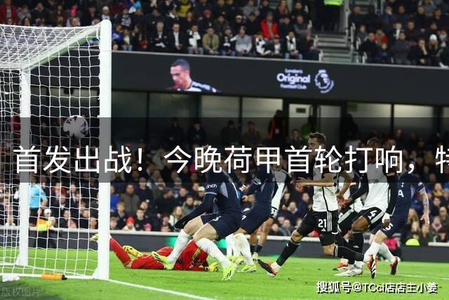 首发出战！今晚荷甲首轮打响，特尔施特根上演阿贾克斯首秀